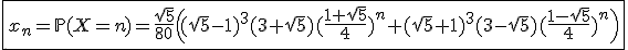 \fbox{x_n=\mathbb{P}(X=n)=\frac{\sqrt{5}}{80}\Big((\sqrt{5}-1)^3(3+\sqrt{5})(\frac{1+\sqrt{5}}{4})^n+(\sqrt{5}+1)^3(3-\sqrt{5})(\frac{1-\sqrt{5}}{4})^n\Big)}
